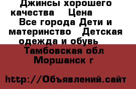 Джинсы хорошего качества. › Цена ­ 350 - Все города Дети и материнство » Детская одежда и обувь   . Тамбовская обл.,Моршанск г.